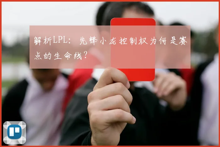 解析LPL：先锋小龙控制权为何是赛点的生命线？