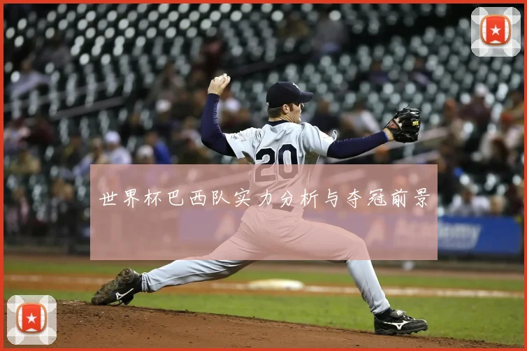 世界杯巴西队实力分析与夺冠前景