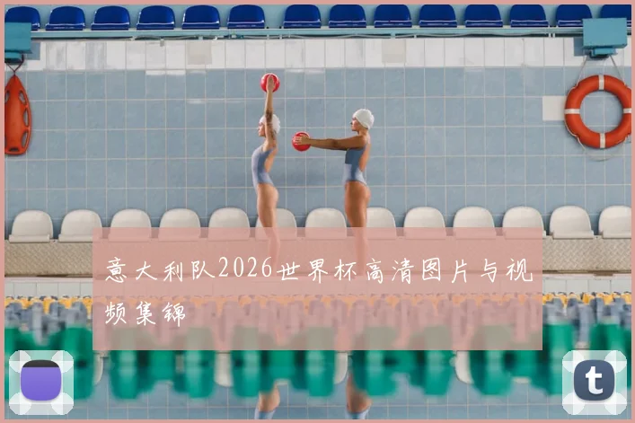 意大利队2026世界杯高清图片与视频集锦