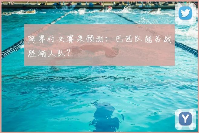 跨界对决赛果预测:巴西队能否战胜湖人队?