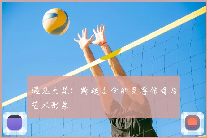 遇见九尾：跨越古今的灵兽传奇与艺术形象