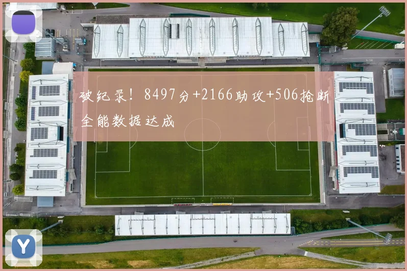 破纪录!8497分+2166助攻+506抢断全能数据达成