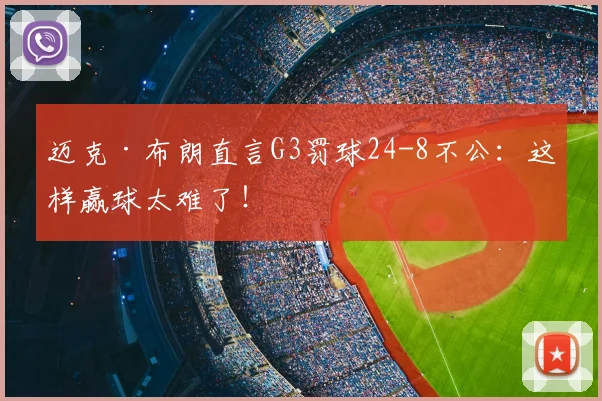 迈克·布朗直言G3罚球24-8不公:这样赢球太难了!