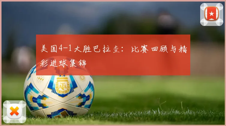 美国4-1大胜巴拉圭:比赛回顾与精彩进球集锦