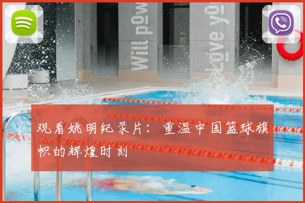 观看姚明纪录片：重温中国篮球旗帜的辉煌时刻