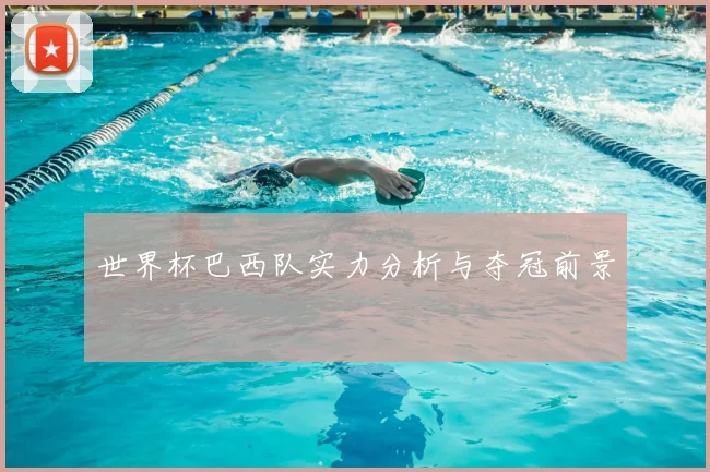 世界杯巴西队实力分析与夺冠前景
