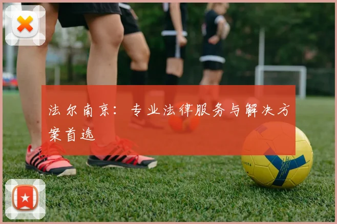 法尔南京：专业法律服务与解决方案首选