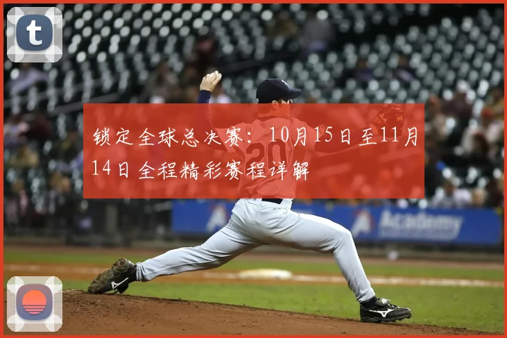 锁定全球总决赛：10月15日至11月14日全程精彩赛程详解