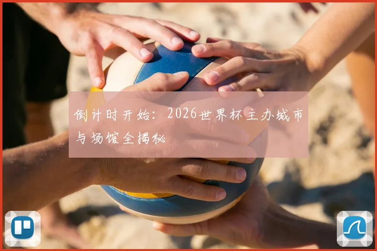 倒计时开始:2026世界杯主办城市与场馆全揭秘