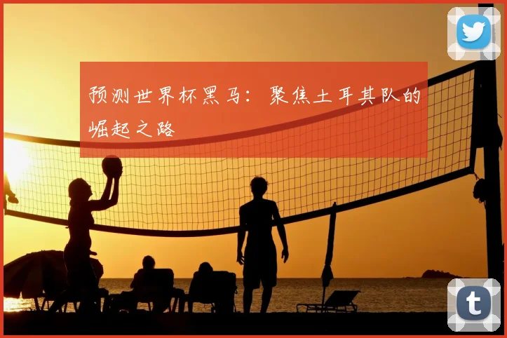 预测世界杯黑马：聚焦土耳其队的崛起之路